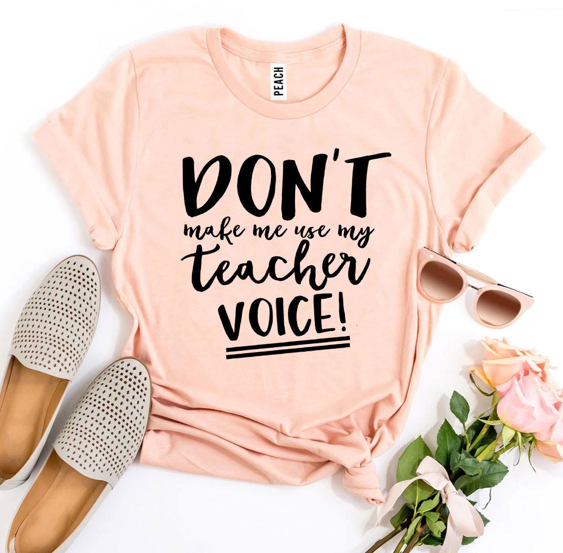 Don’t Make Me Use My Teacher Voice! T-shirt