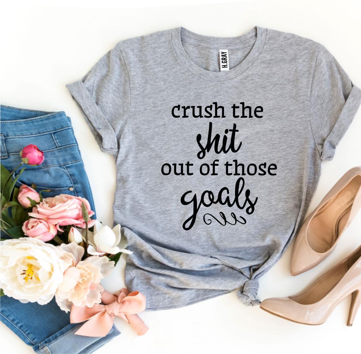 Crush The Shit Out Of Those Goals T-shirt