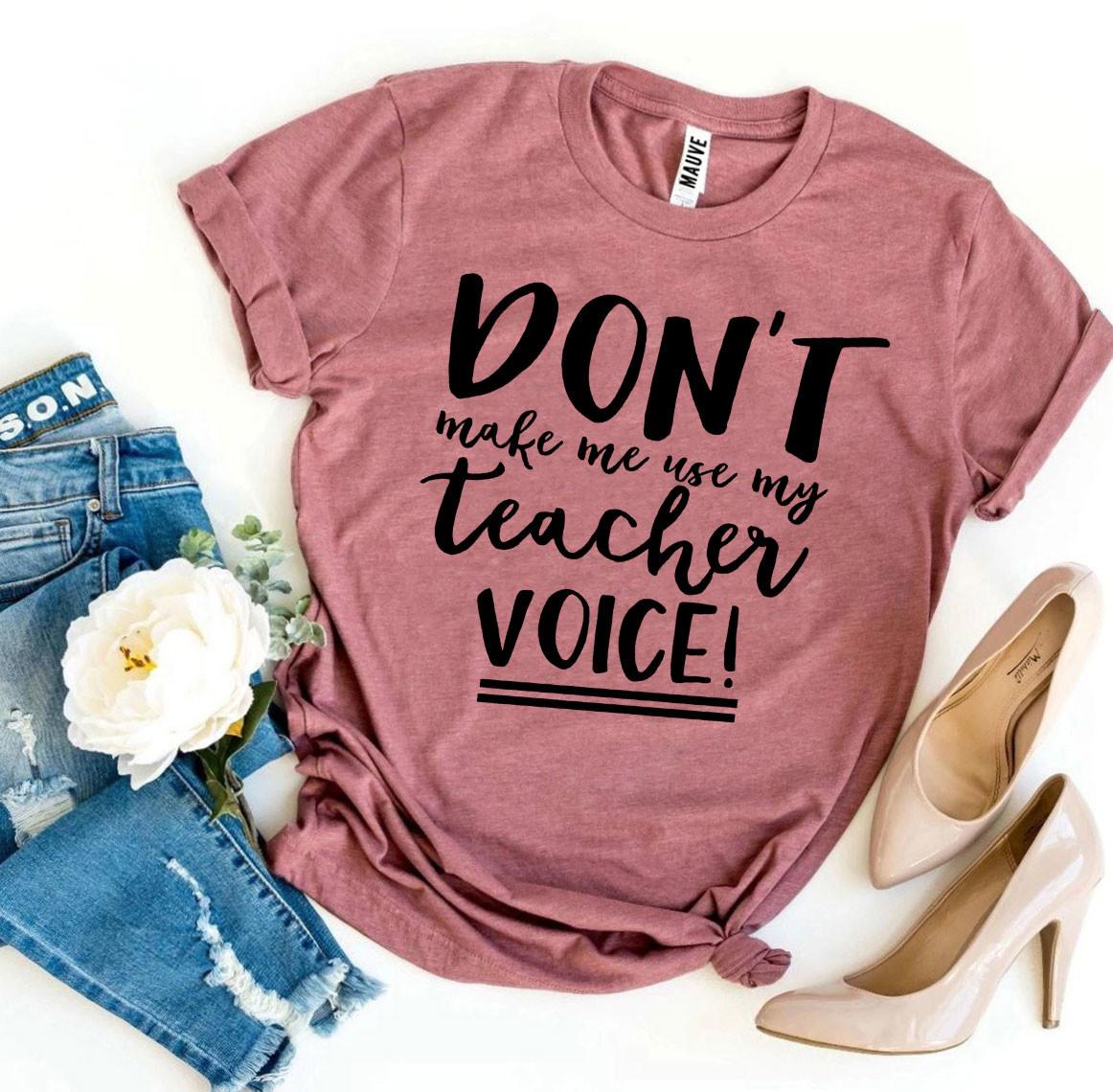 Don’t Make Me Use My Teacher Voice! T-shirt